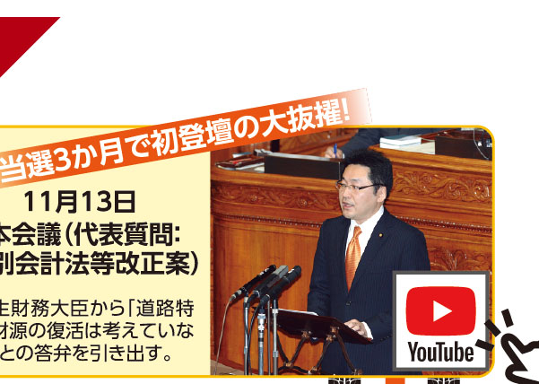 《当選3か月で初登壇の大抜擢！》11月13日 本会議（代表質問：特別会計法等改正案） 麻生財務大臣から「道路特定財源の復活は考えていない」との答弁を引き出す。