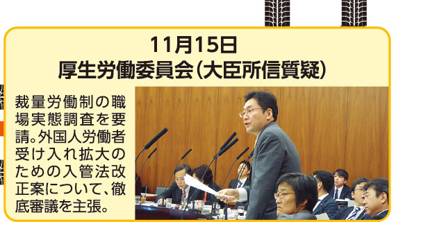 11月15日 厚生労働委員会（大臣所信質疑） 裁量労働制の職場実態調査を要請。外国人労働者受け入れ拡大のための入管法改正案について、徹底審議を主張。