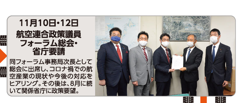 11月10日・12日 航空連合政策議員フォーラム総会・省庁要請 同フォーラム事務局次長として総会に出席し、コロナ禍での航空産業の現状や今後の対応をヒアリング。その後は、8月に続いて関係省庁に政策要望。