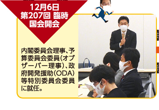 12月6日 第207回 臨時国会開会 内閣委員会理事、予算委員会委員（オブザーバー理事）、政府開発援助（ODA）等特別委員会委員に就任。