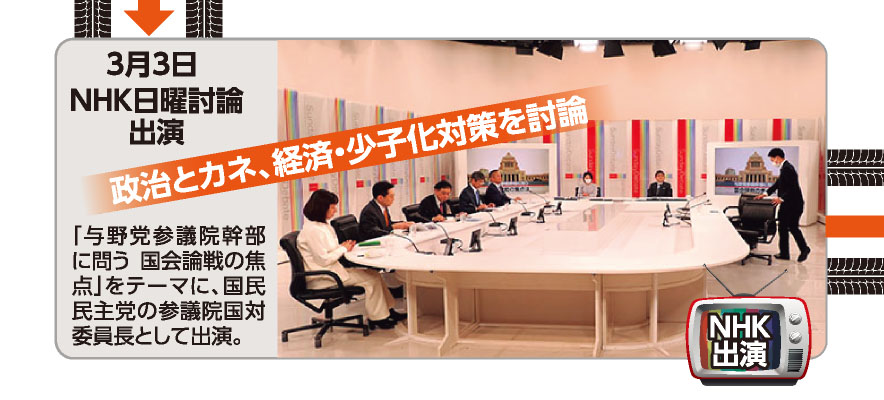 3月3日 NHK日曜討論出演 《政治とカネ、経済・少子化対策を討論》「与野党参議院幹部に問う国会論戦の焦点」をテーマに、国民民主党の参議院国対委員長として出演。 